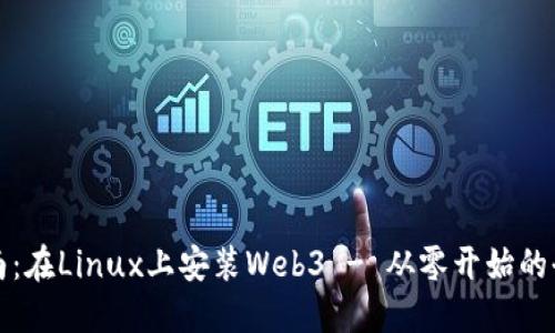 详细指南：在Linux上安装Web3 - 从零开始的全面教程