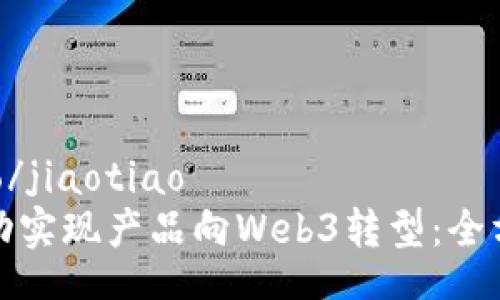 jiaotiao/jiaotiao
如何成功实现产品向Web3转型：全方位指南