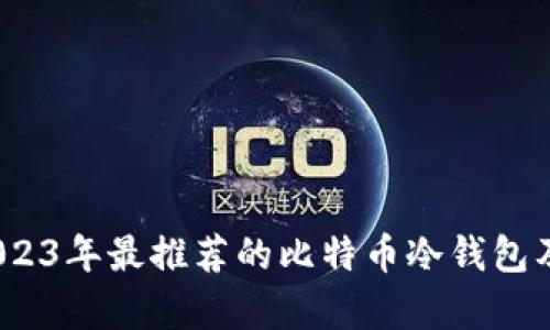 全面分析：2023年最推荐的比特币冷钱包及其使用指南