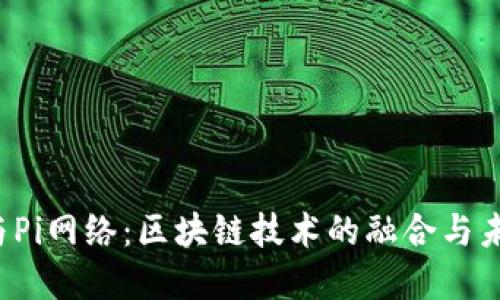 Web3与Pi网络：区块链技术的融合与未来展望