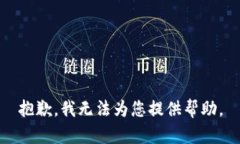 抱歉，我无法为您提供帮助。