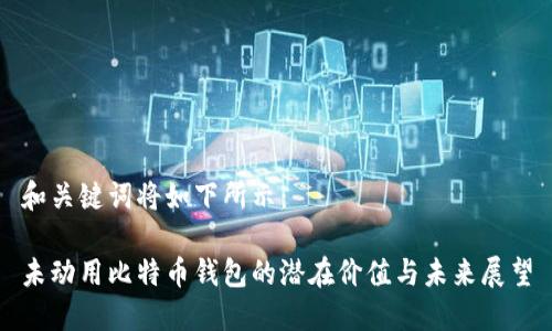和关键词将如下所示：

未动用比特币钱包的潜在价值与未来展望