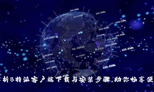 全面解析B特派客户端下载与安装步骤，助你畅享便利生活