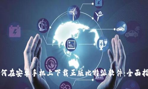 如何在安卓手机上下载正版比特派软件:全面指南