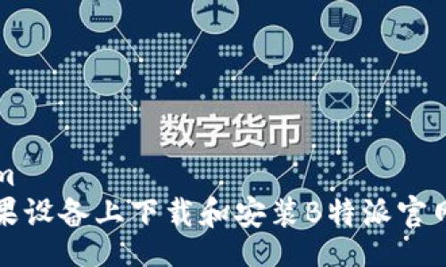 plateform
如何在苹果设备上下载和安装B特派官网应用程序