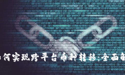 : Web3钱包如何实现跨平台币种转移:全面解析与实操指南