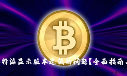 如何解决B特派显示版本过低的问题?全面指南与实用技巧