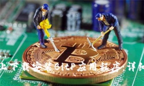 如何在苹果手机上下载安装BitP应用程序:详细指南与使用技巧