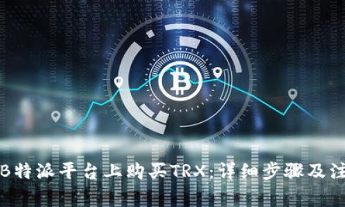 如何在B特派平台上购买TRX:详细步骤及注意事项