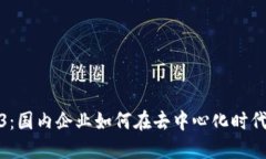 探索Web3：国内企业如何在去中心化时