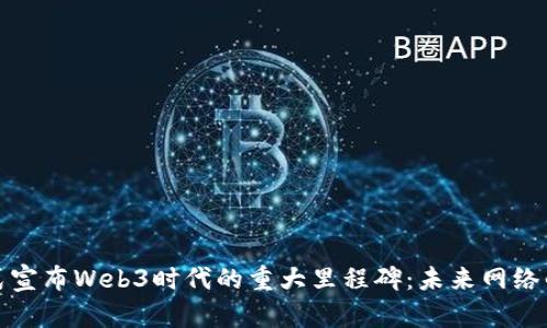 全球首个正式宣布Web3时代的重大里程碑:未来网络的愿景与挑战
