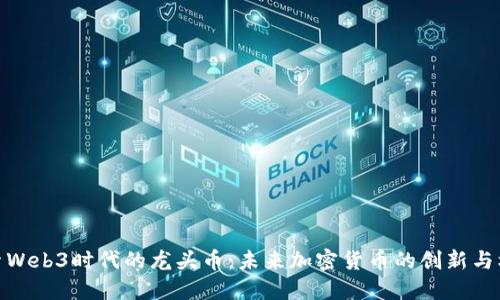 探索Web3时代的龙头币:未来加密货币的创新与机遇
