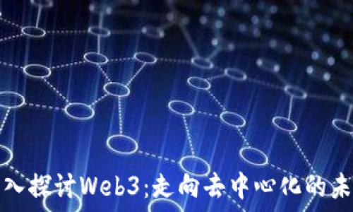深入探讨Web3:走向去中心化的未来