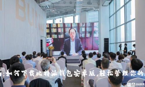 全面指南:如何下载比特派钱包安卓版,轻松管理你的数字资产