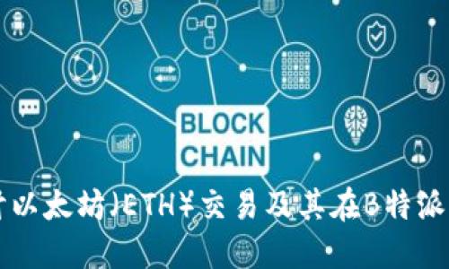 深入探讨以太坊(ETH)交易及其在B特派中的应用
