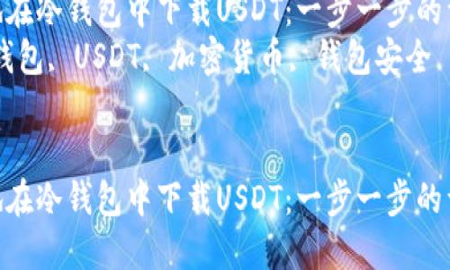 如何安全地在冷钱包中下载USDT:一步一步的详尽指南
关键词:冷钱包, USDT, 加密货币, 钱包安全
如何安全地在冷钱包中下载USDT:一步一步的详尽指南