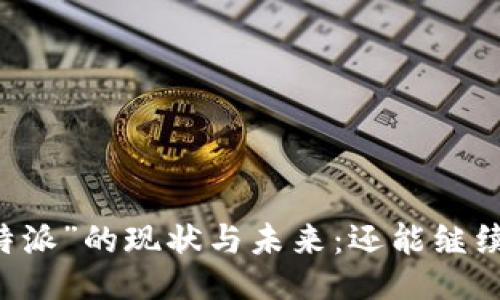 直击“B特派”的现状与未来:还能继续使用吗?