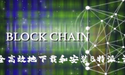 如何安全高效地下载和安装B特派:详尽指南