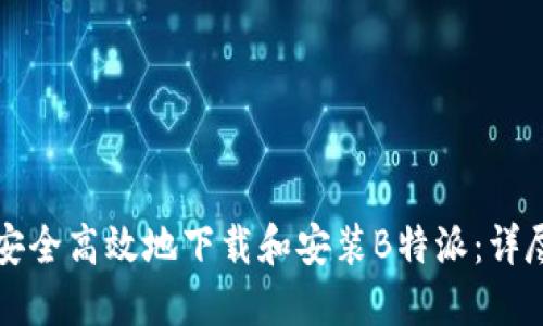 如何安全高效地下载和安装B特派:详尽指南