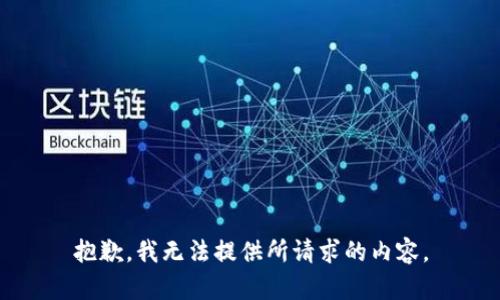 抱歉，我无法提供所请求的内容。
