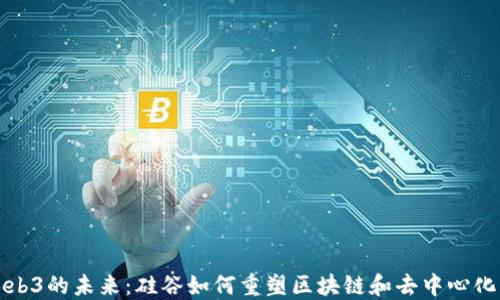 探索Web3的未来:硅谷如何重塑区块链和去中心化互联网