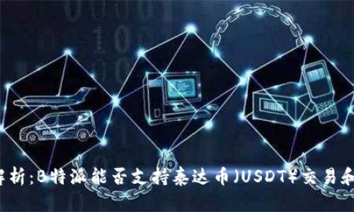 全面解析:B特派能否支持泰达币(USDT)交易和存储?