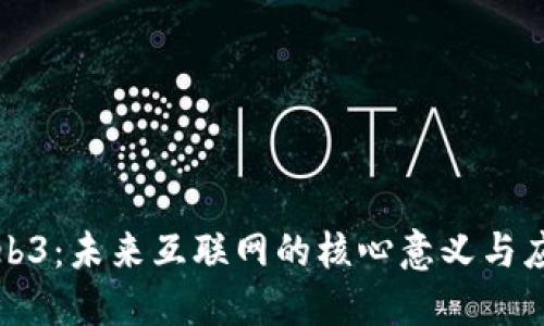 解读Web3:未来互联网的核心意义与应用场景