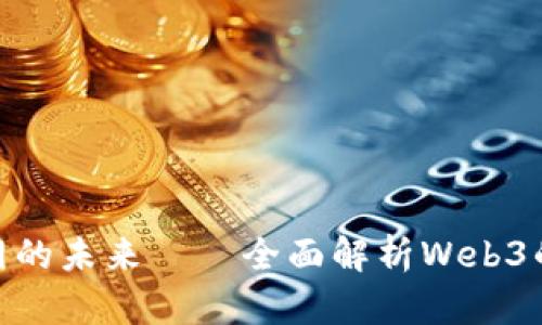 Web3:重塑互联网的未来——全面解析Web3的发展历程与前景