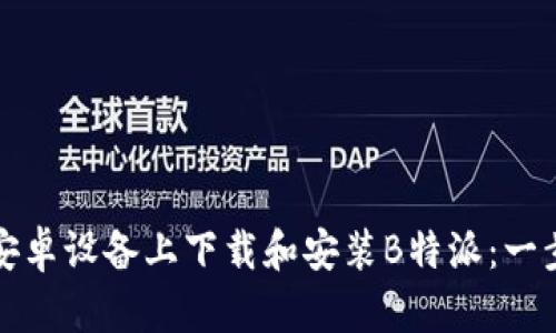 如何在安卓设备上下载和安装B特派:一步步指南
