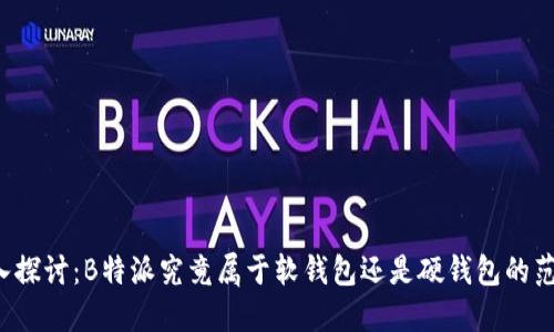 深入探讨:B特派究竟属于软钱包还是硬钱包的范畴?