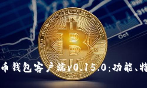 全面解析比特币钱包客户端v0.15.0：功能、特性与使用指南
