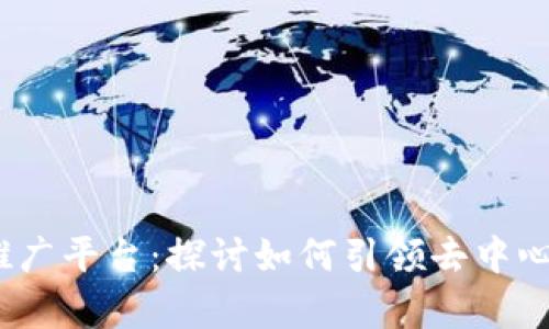 全面解析Web3推广平台：探讨如何引领去中心化营销的新趋势