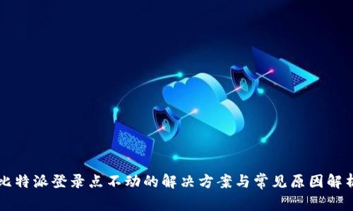比特派登录点不动的解决方案与常见原因解析
