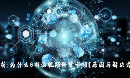 深度解析:为什么B特派视频经常卡顿?原因与解决方案一览