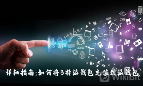 详细指南:如何将B特派钱包充值到派钱包