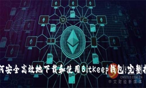 如何安全高效地下载和使用BitKeep钱包：完整指南