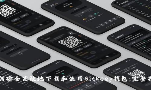 如何安全高效地下载和使用BitKeep钱包：完整指南