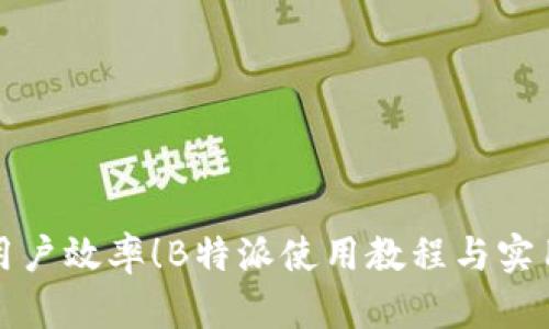提高用户效率!B特派使用教程与实用技巧
