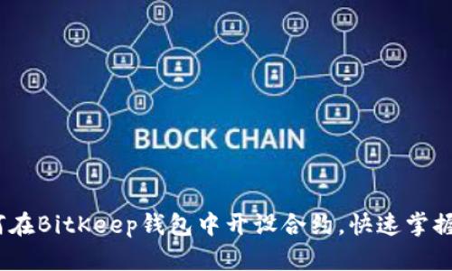 全方位指南:如何在BitKeep钱包中开设合约,快速掌握区块链操作技巧