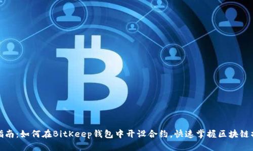 全方位指南:如何在BitKeep钱包中开设合约,快速掌握区块链操作技巧