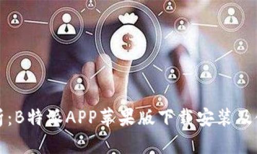 全面解析:B特派APP苹果版下载安装及使用技巧
