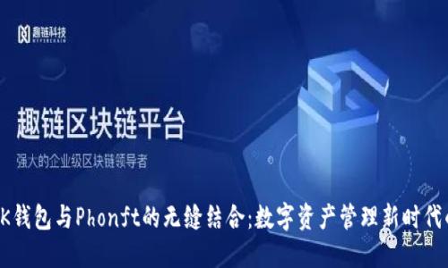 探索BK钱包与Phonft的无缝结合:数字资产管理新时代的来临