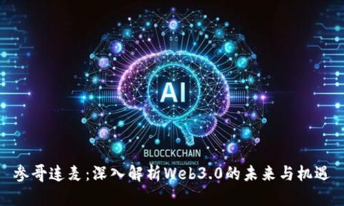 参哥连麦:深入解析Web3.0的未来与机遇