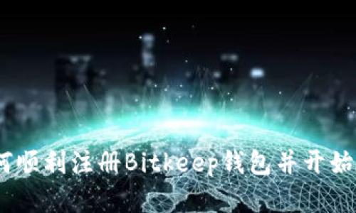 完整指南:如何顺利注册Bitkeep钱包并开始数字资产管理