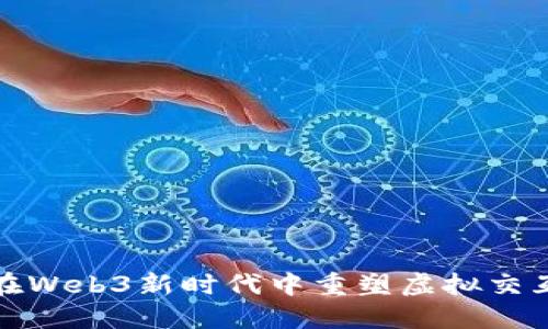 数字人如何在Web3新时代中重塑虚拟交互与社区生态