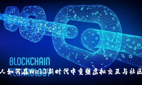 数字人如何在Web3新时代中重塑虚拟交互与社区生态