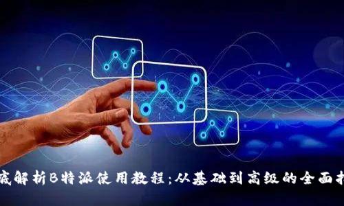 彻底解析B特派使用教程:从基础到高级的全面指南