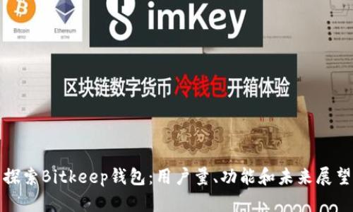 探索Bitkeep钱包:用户量、功能和未来展望