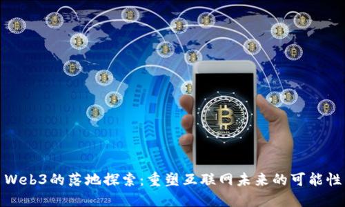 Web3的落地探索:重塑互联网未来的可能性