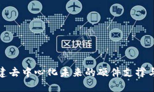 Web3:构建去中心化未来的硬件支撑与技术应用
